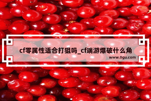 cf零属性适合打狙吗_cf端游爆破什么角色最好