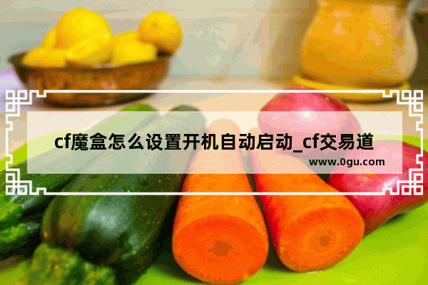 cf魔盒怎么设置开机自动启动_cf交易道具盒子怎么刷