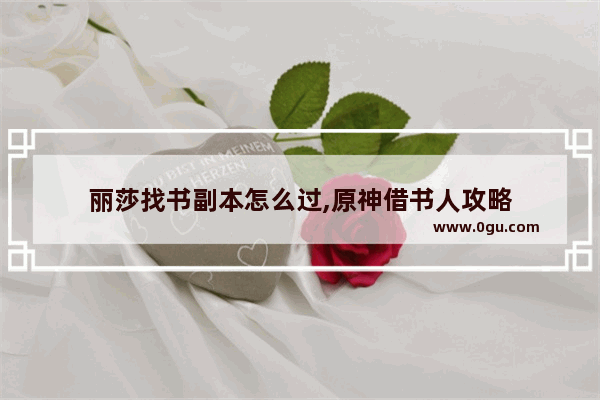 丽莎找书副本怎么过,原神借书人攻略