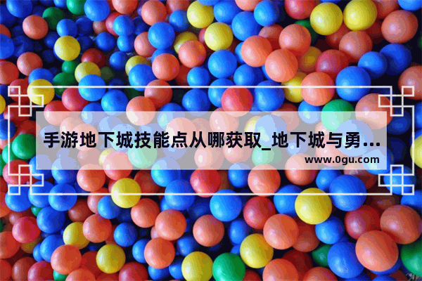 手游地下城技能点从哪获取_地下城与勇士手游技能栏怎么增加