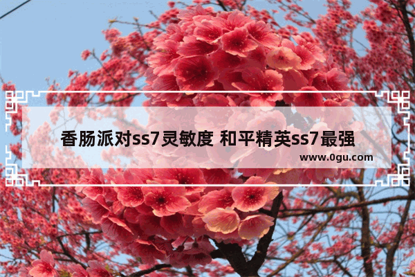 香肠派对ss7灵敏度 和平精英ss7最强灵敏度