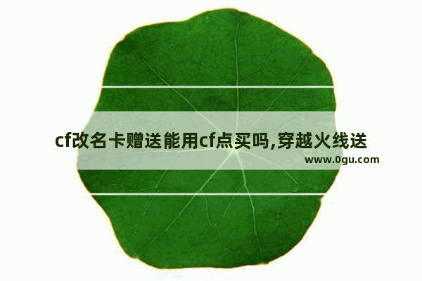 cf改名卡赠送能用cf点买吗,穿越火线送改名卡