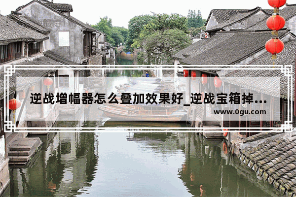 逆战增幅器怎么叠加效果好_逆战宝箱掉落卡2和4可以叠加吗