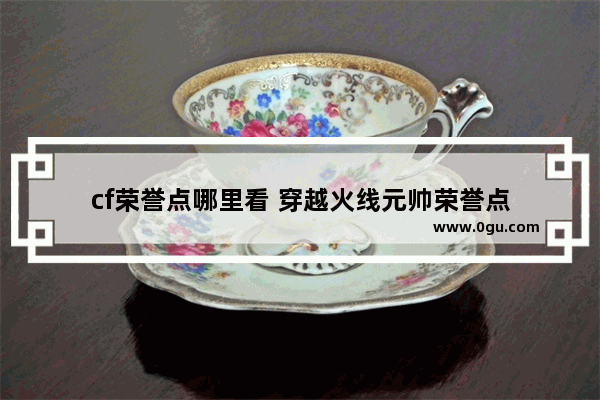 cf荣誉点哪里看 穿越火线元帅荣誉点