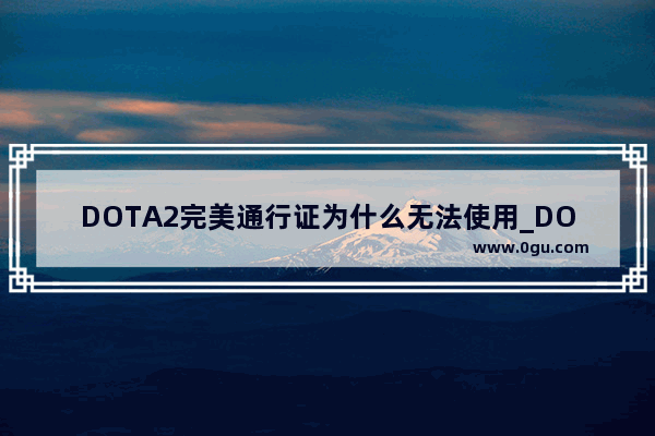 DOTA2完美通行证为什么无法使用_DOTA2下载安装以后 还要绑定完美通行证?要怎么破