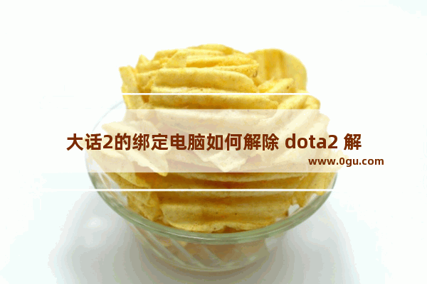 大话2的绑定电脑如何解除 dota2 解绑 完美通行证