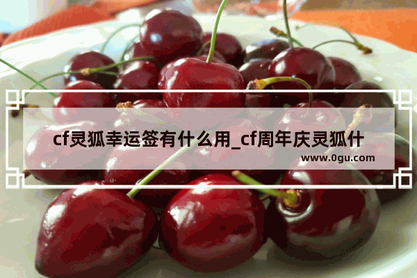 cf灵狐幸运签有什么用_cf周年庆灵狐什么时候可以领取