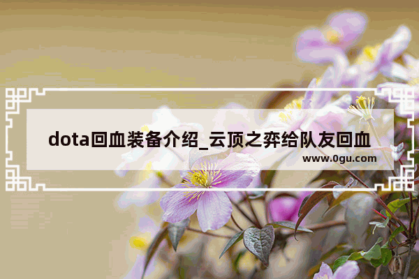 dota回血装备介绍_云顶之弈给队友回血的装备