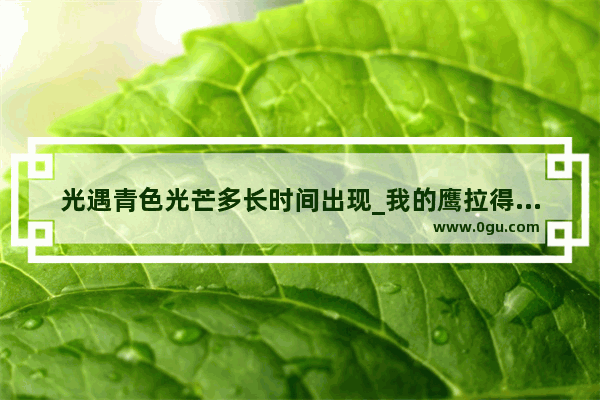 光遇青色光芒多长时间出现_我的鹰拉得屎是绿色的 好像病了 我该