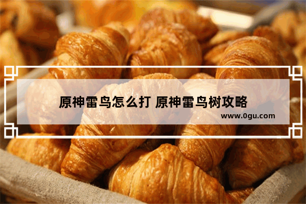 原神雷鸟怎么打 原神雷鸟树攻略