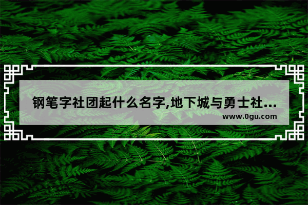 钢笔字社团起什么名字,地下城与勇士社团名字推荐