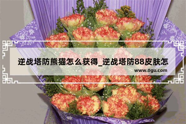 逆战塔防熊猫怎么获得_逆战塔防88皮肤怎么刷