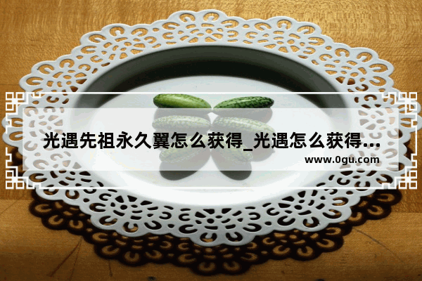 光遇先祖永久翼怎么获得_光遇怎么获得初始翅膀
