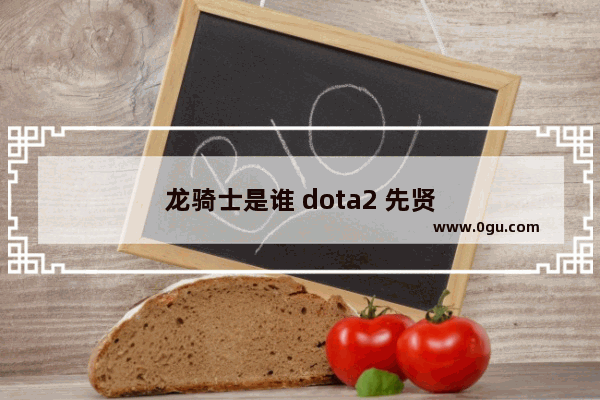 龙骑士是谁 dota2 先贤