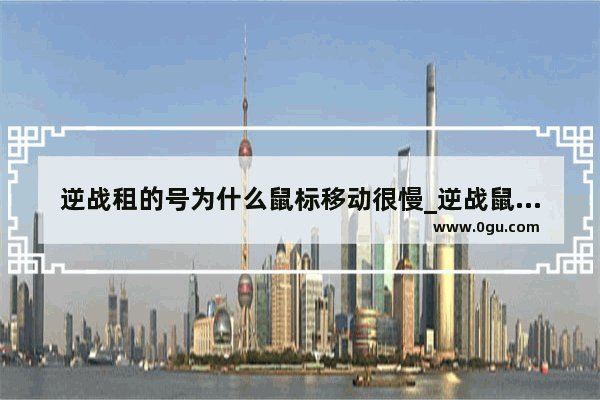 逆战租的号为什么鼠标移动很慢_逆战鼠标中键变成发表情怎么取消