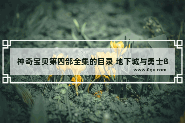 神奇宝贝第四部全集的目录 地下城与勇士86版剑鬼
