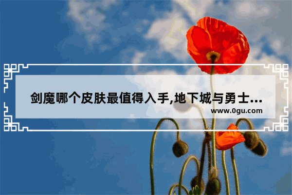 剑魔哪个皮肤最值得入手,地下城与勇士剑魔手感好吗