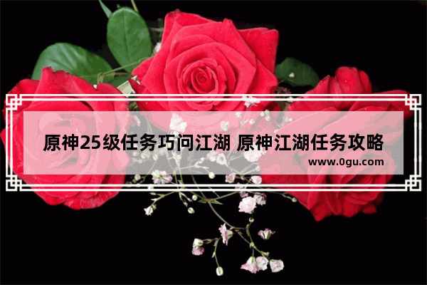 原神25级任务巧问江湖 原神江湖任务攻略