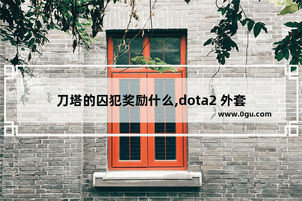 刀塔的囚犯奖励什么,dota2 外套