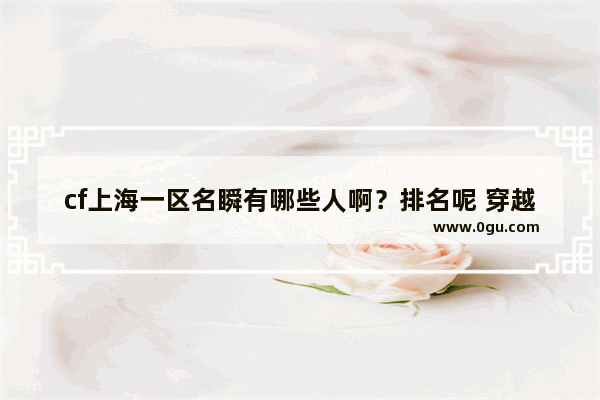 cf上海一区名瞬有哪些人啊？排名呢 穿越火线第一狙神