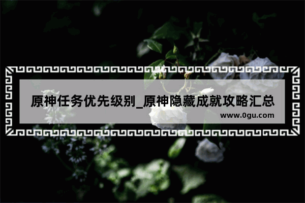 原神任务优先级别_原神隐藏成就攻略汇总