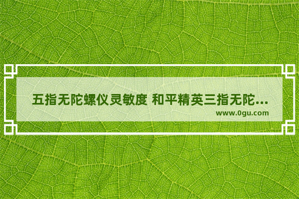 五指无陀螺仪灵敏度 和平精英三指无陀螺灵敏度