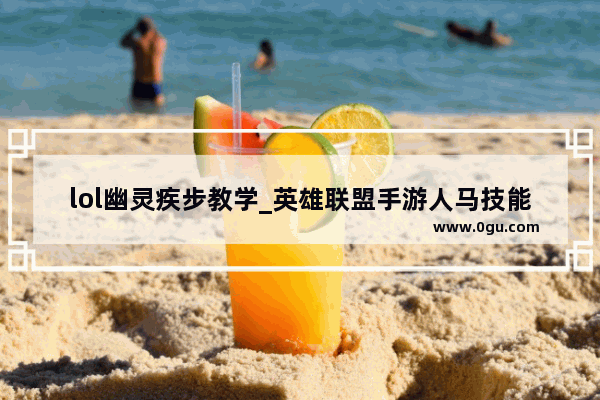 lol幽灵疾步教学_英雄联盟手游人马技能介绍