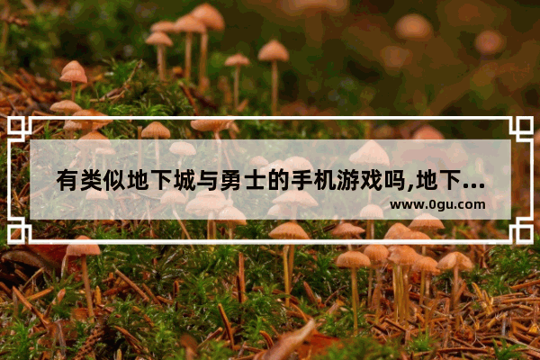 有类似地下城与勇士的手机游戏吗,地下城与勇士手游人气榜