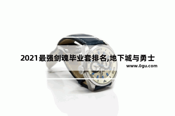 2021最强剑魂毕业套排名,地下城与勇士征战者毕业装