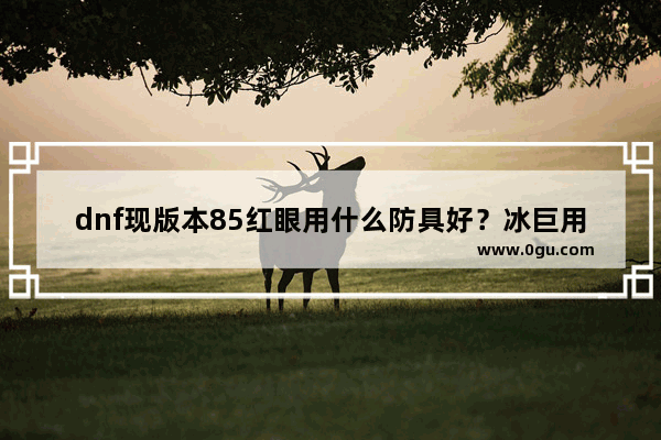 dnf现版本85红眼用什么防具好？冰巨用什么 炎月用什么搭配 地下城与勇士贴吧冰河拳套