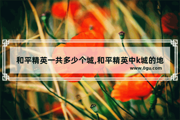 和平精英一共多少个城,和平精英中k城的地下室在哪