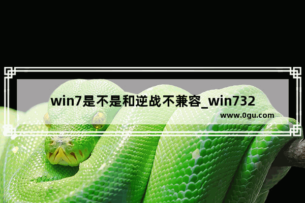 win7是不是和逆战不兼容_win732位玩逆战怎么这么卡