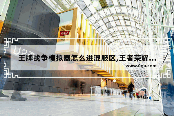 王牌战争模拟器怎么进混服区,王者荣耀混服