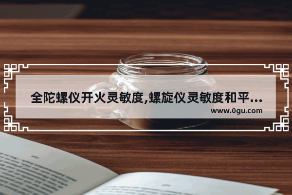 全陀螺仪开火灵敏度,螺旋仪灵敏度和平精英二指