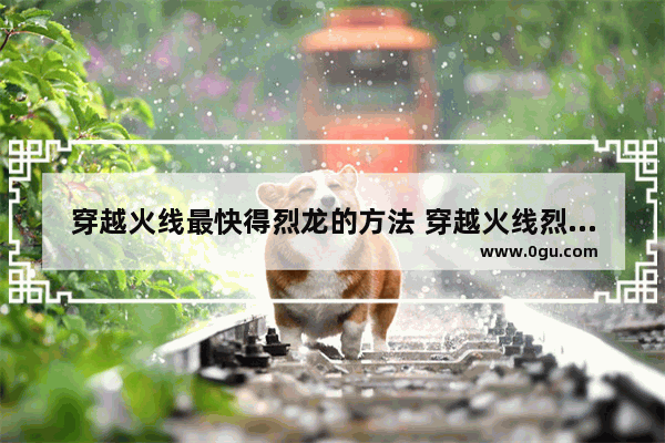 穿越火线最快得烈龙的方法 穿越火线烈龙怎么得