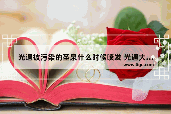 光遇被污染的圣泉什么时候喷发 光遇大闹先祖的光球