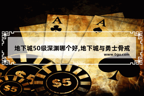地下城50级深渊哪个好,地下城与勇士骨戒怎么打