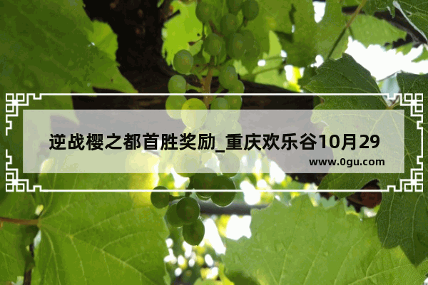 逆战樱之都首胜奖励_重庆欢乐谷10月29号有活动吗