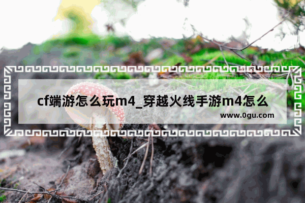 cf端游怎么玩m4_穿越火线手游m4怎么压