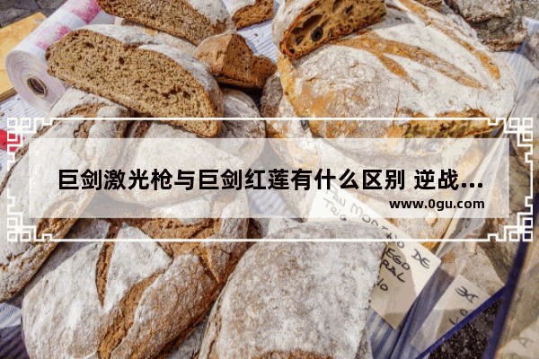 巨剑激光枪与巨剑红莲有什么区别 逆战塔防巨剑