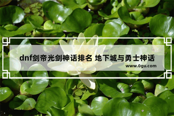 dnf剑帝光剑神话排名 地下城与勇士神话排行剑帝