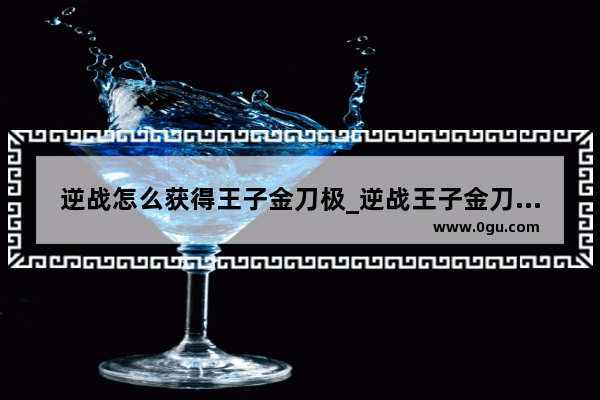 逆战怎么获得王子金刀极_逆战王子金刀的觉醒石怎么卡出来