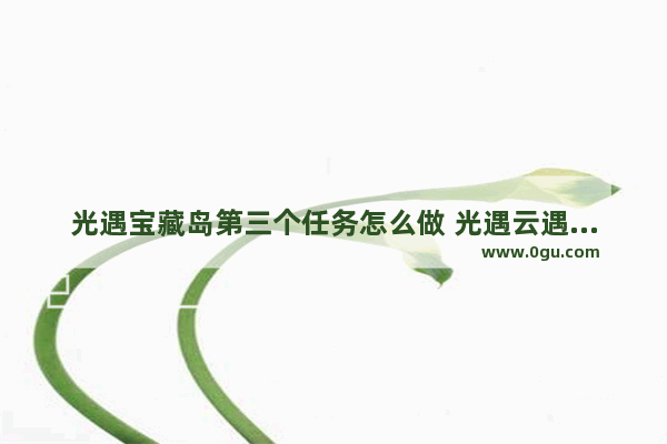 光遇宝藏岛第三个任务怎么做 光遇云遇藏宝岛礁任务