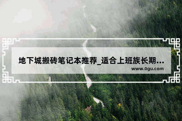 地下城搬砖笔记本推荐_适合上班族长期玩的搬砖手游