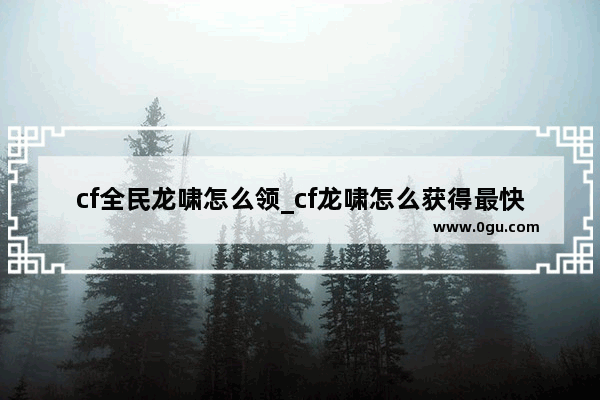 cf全民龙啸怎么领_cf龙啸怎么获得最快