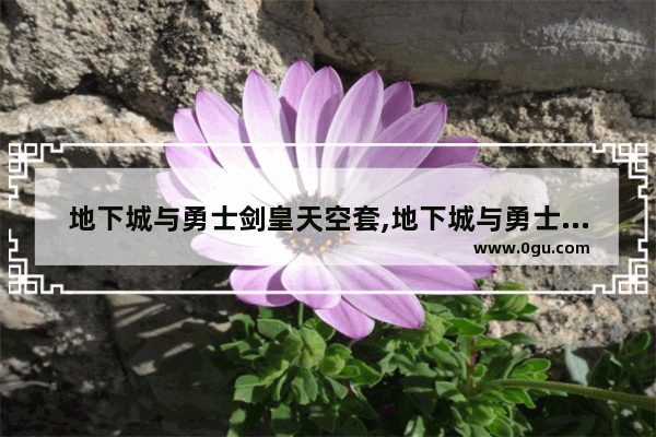 地下城与勇士剑皇天空套,地下城与勇士剑皇天空套