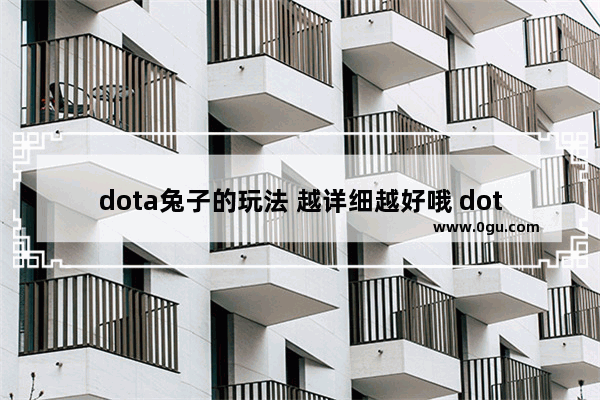 dota兔子的玩法 越详细越好哦 dota2 兔子打野