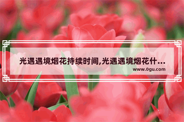 光遇遇境烟花持续时间,光遇遇境烟花什么时候