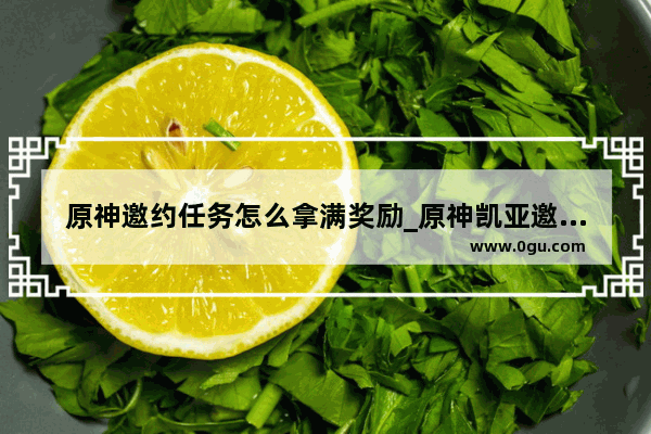 原神邀约任务怎么拿满奖励_原神凯亚邀约任务怎么开启