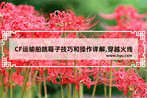 CF运输船跳箱子技巧和操作详解,穿越火线运输船跳箱子
